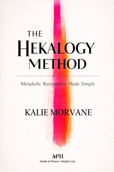The Hekalogy Method - Metabolic Restoration Made Simple - Kalie Morvane