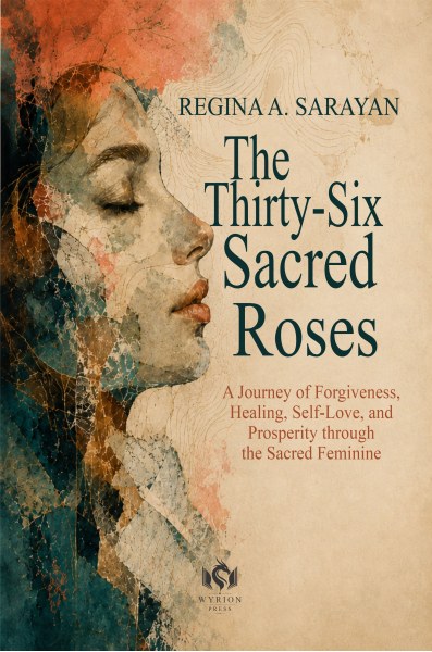 The Thirty-Six Sacred Roses: A Journey of Forgiveness, Healing, Self-Love, and Prosperity through the Sacred Feminine - Regina A. Sarayan / Virginia Santos